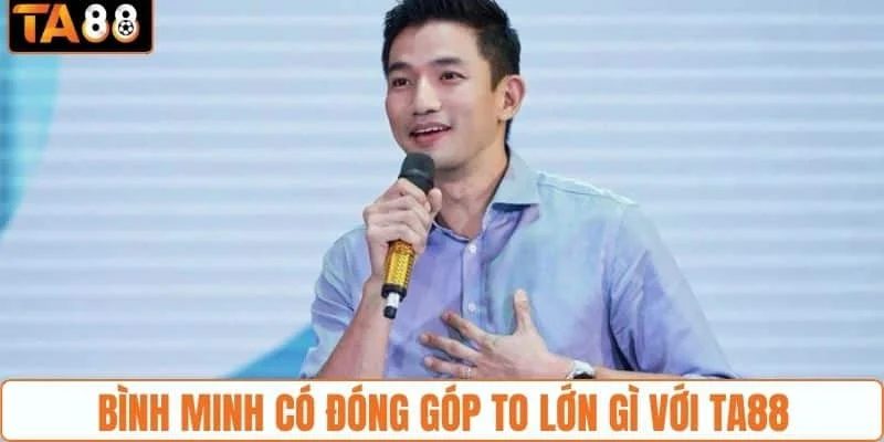 Bình Minh có đóng góp to lớn gì với TA88 Bình Minh có đóng góp to lớn gì với TA88