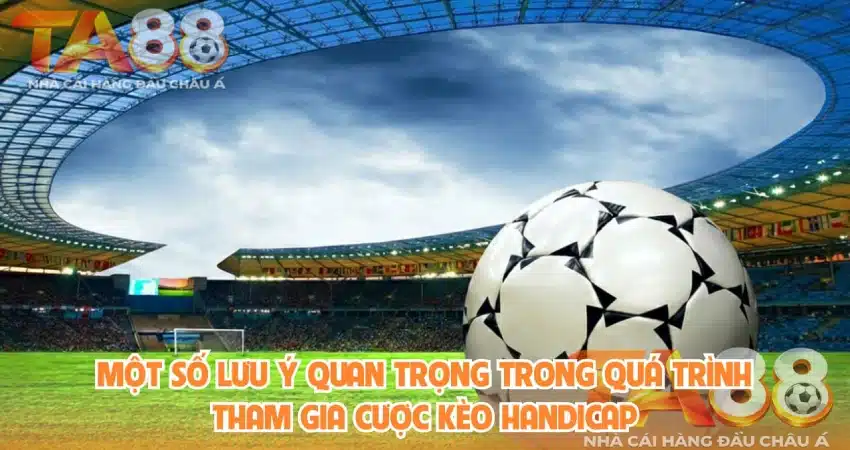 Lưu ý khi cá cược kèo Handicap