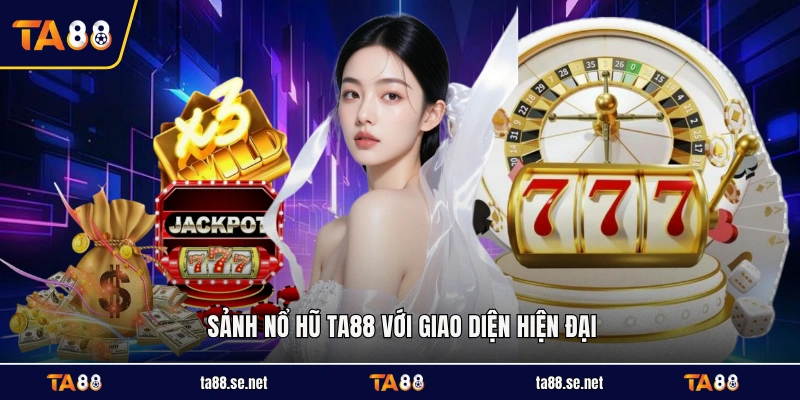 Sảnh nổ hũ TA88 với giao diện hiện đại Sảnh nổ hũ TA88 với giao diện hiện đại