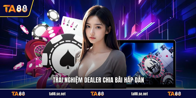 Trải nghiệm dealer chia bài hấp dẫn Trải nghiệm dealer chia bài hấp dẫn